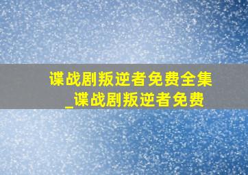 谍战剧叛逆者免费全集 _谍战剧叛逆者免费